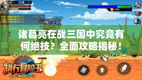 诸葛亮在战三国中究竟有何绝技？全面攻略揭秘！