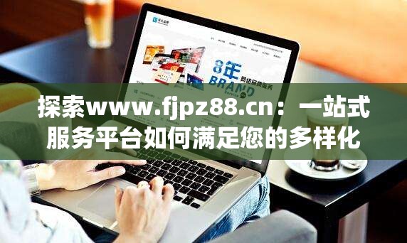 探索www.fjpz88.cn：一站式服务平台如何满足您的多样化需求？