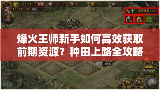 烽火王师新手如何高效获取前期资源？种田上路全攻略揭秘！