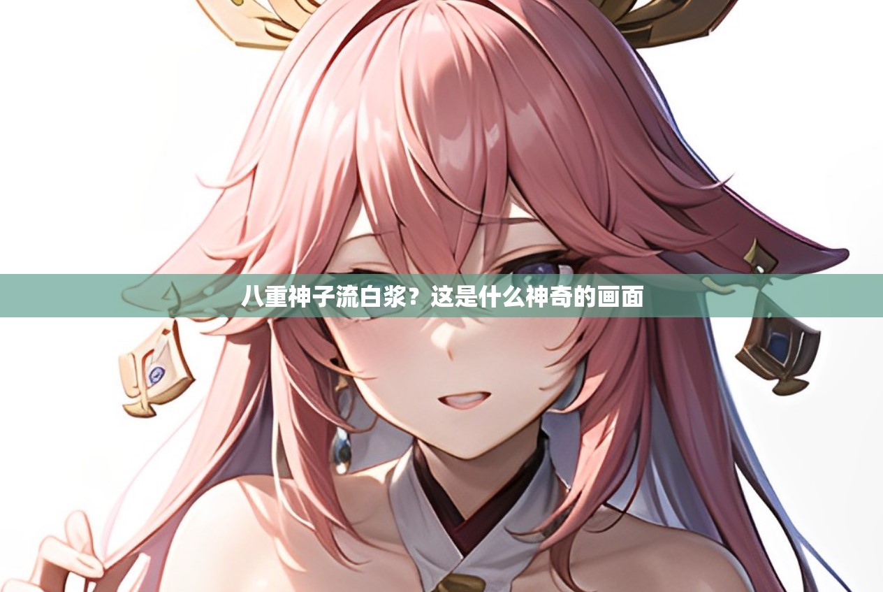 八重神子流白浆？这是什么神奇的画面