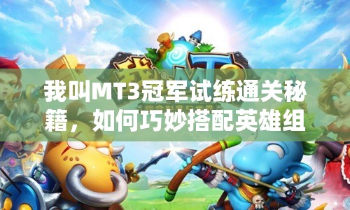 我叫MT3冠军试练通关秘籍，如何巧妙搭配英雄组合，挑战极限？