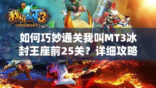 如何巧妙通关我叫MT3冰封王座前25关？详细攻略揭秘！