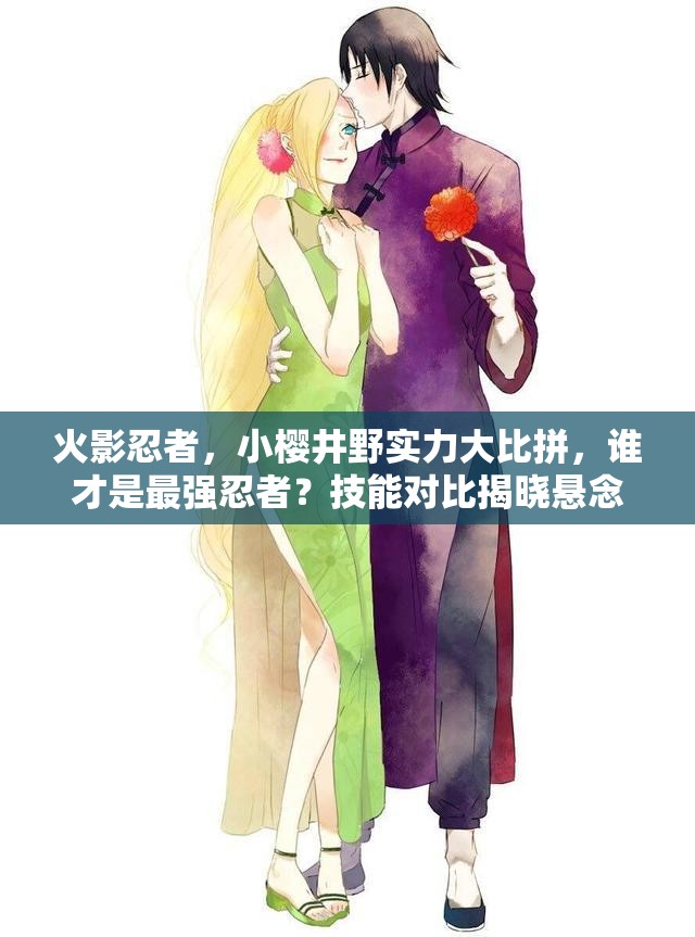 火影忍者，小樱井野实力大比拼，谁才是最强忍者？技能对比揭晓悬念