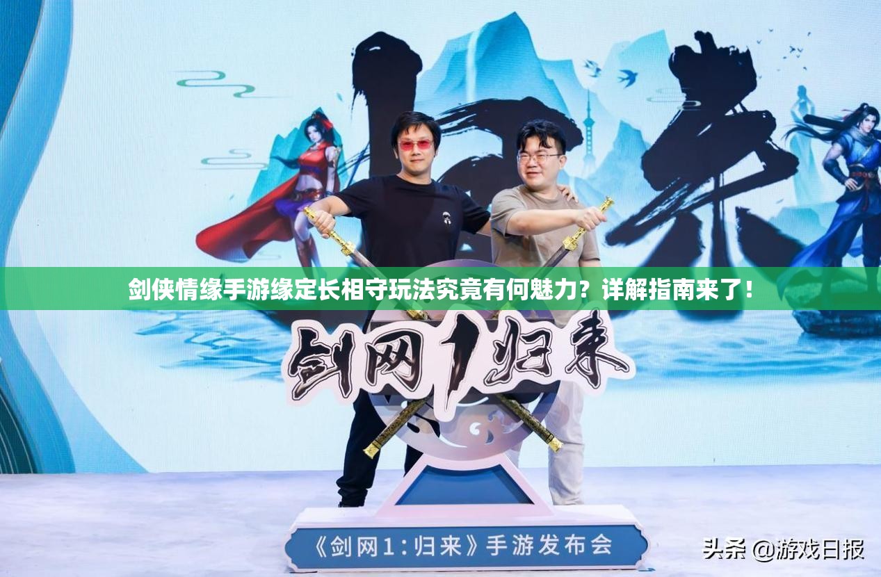剑侠情缘手游缘定长相守玩法究竟有何魅力？详解指南来了！