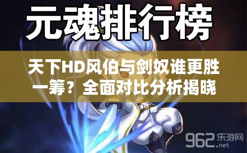 天下HD风伯与剑奴谁更胜一筹？全面对比分析揭晓悬念！