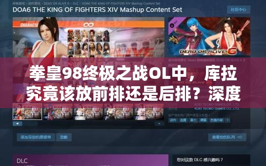 拳皇98终极之战OL中，库拉究竟该放前排还是后排？深度解析来袭