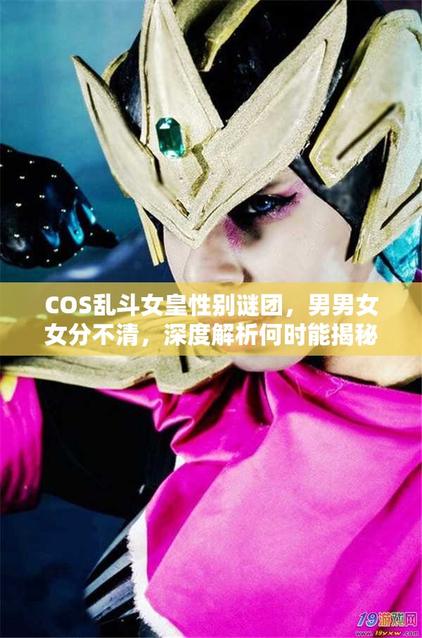 COS乱斗女皇性别谜团，男男女女分不清，深度解析何时能揭秘？