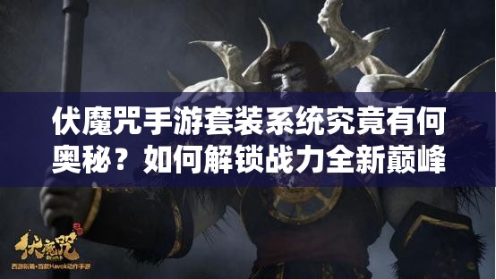 伏魔咒手游套装系统究竟有何奥秘？如何解锁战力全新巅峰？