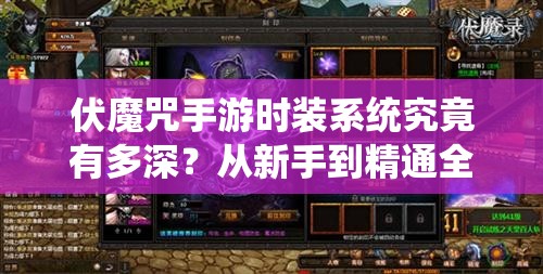 伏魔咒手游时装系统究竟有多深？从新手到精通全面解析带你探秘！