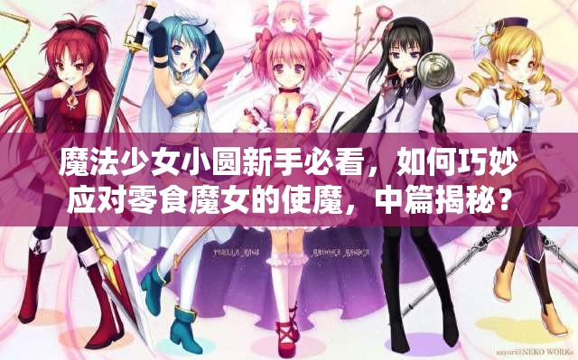 魔法少女小圆新手必看，如何巧妙应对零食魔女的使魔，中篇揭秘？