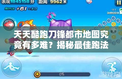 天天酷跑刀锋都市地图究竟有多难？揭秘最佳跑法助你突破难关！