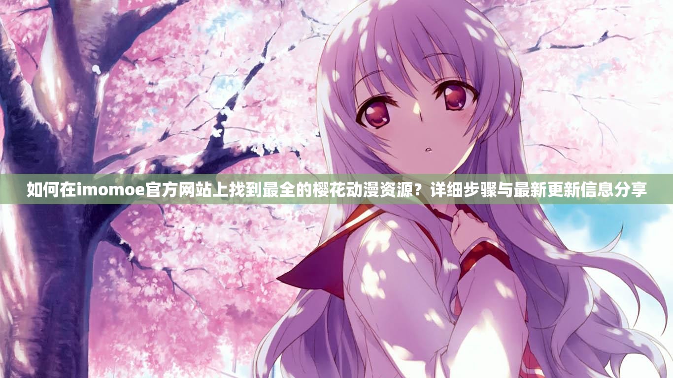 如何在imomoe官方网站上找到最全的樱花动漫资源？详细步骤与最新更新信息分享