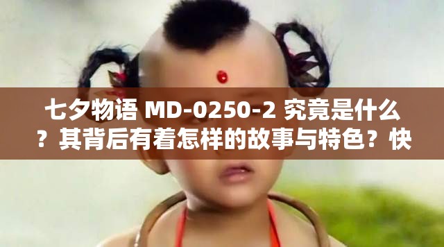 七夕物语 MD-0250-2 究竟是什么？其背后有着怎样的故事与特色？快来一探究竟