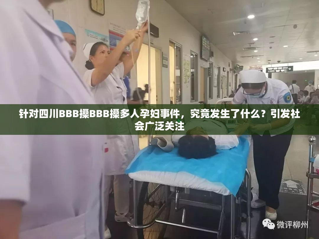 针对四川BBB搡BBB搡多人孕妇事件，究竟发生了什么？引发社会广泛关注