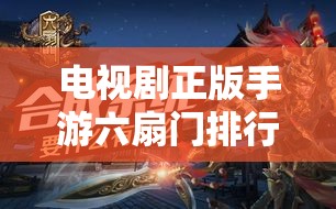 电视剧正版手游六扇门排行榜玩法究竟有何奥秘？深度攻略解析！