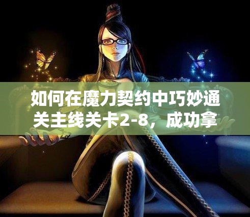 如何在魔力契约中巧妙通关主线关卡2-8，成功拿下三星评价？