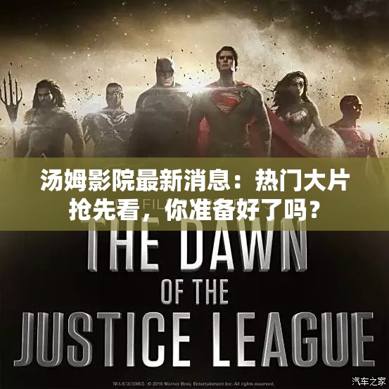 汤姆影院最新消息：热门大片抢先看，你准备好了吗？