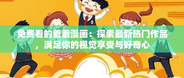 免费看的羞羞漫画：探索最新热门作品，满足你的视觉享受与好奇心