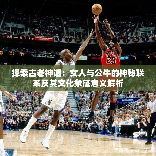 探索古老神话：女人与公牛的神秘联系及其文化象征意义解析
