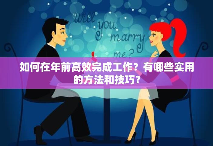 如何在年前高效完成工作？有哪些实用的方法和技巧？