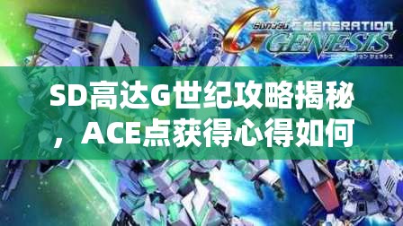 SD高达G世纪攻略揭秘，ACE点获得心得如何随版本演变的悬念探索？