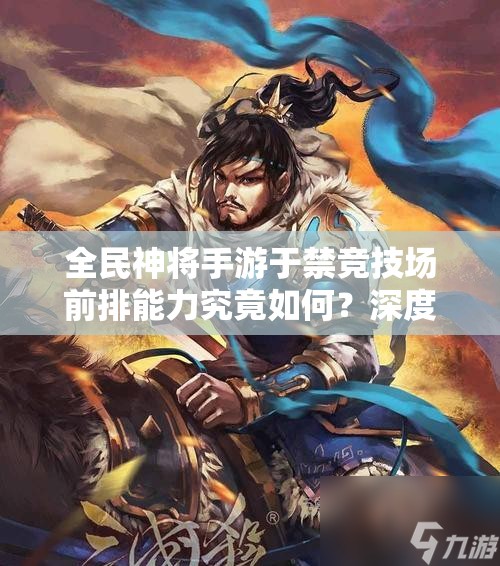 全民神将手游于禁竞技场前排能力究竟如何？深度评析揭晓悬念！