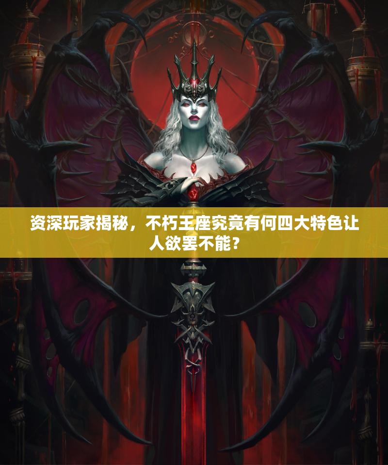 资深玩家揭秘，不朽王座究竟有何四大特色让人欲罢不能？