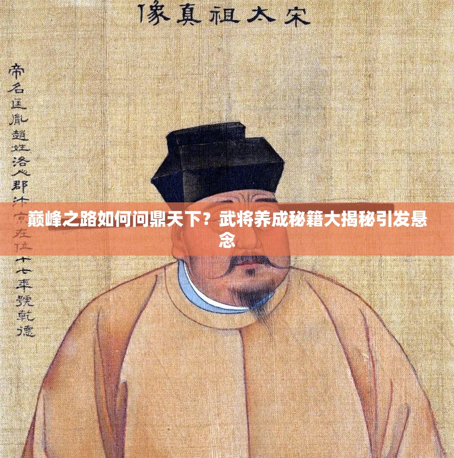 巅峰之路如何问鼎天下？武将养成秘籍大揭秘引发悬念