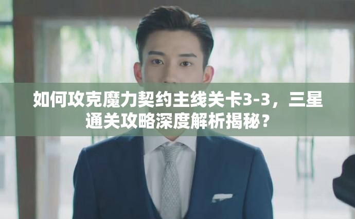 如何攻克魔力契约主线关卡3-3，三星通关攻略深度解析揭秘？