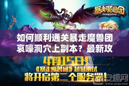 如何顺利通关暴走魔兽团哀嚎洞穴上副本？最新攻略揭秘！