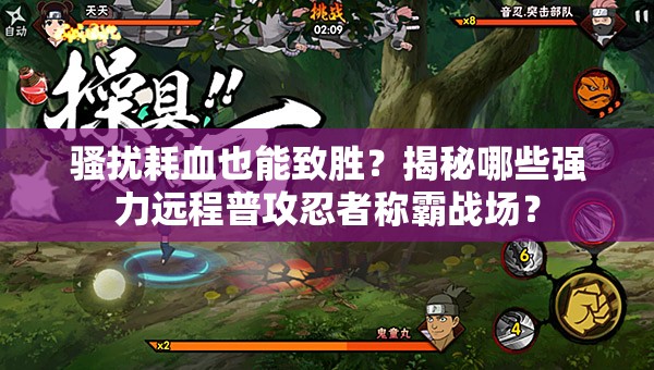 骚扰耗血也能致胜？揭秘哪些强力远程普攻忍者称霸战场？
