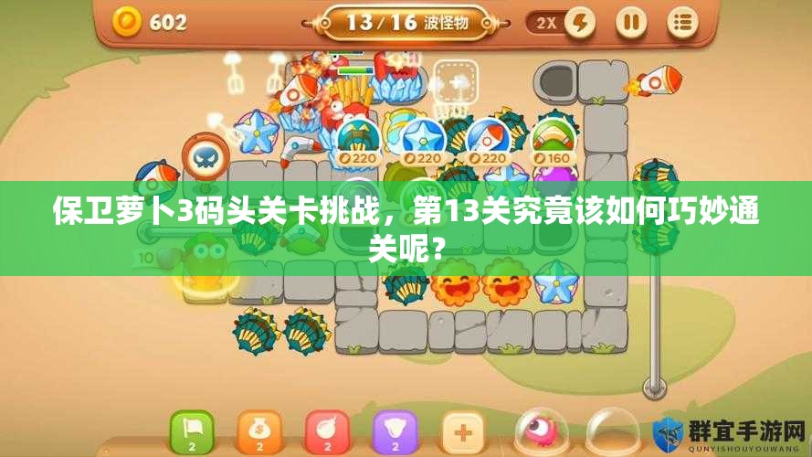 保卫萝卜3码头关卡挑战，第13关究竟该如何巧妙通关呢？