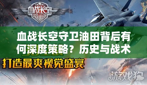 血战长空守卫油田背后有何深度策略？历史与战术的交响揭秘