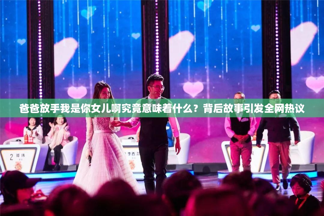 爸爸放手我是你女儿啊究竟意味着什么？背后故事引发全网热议