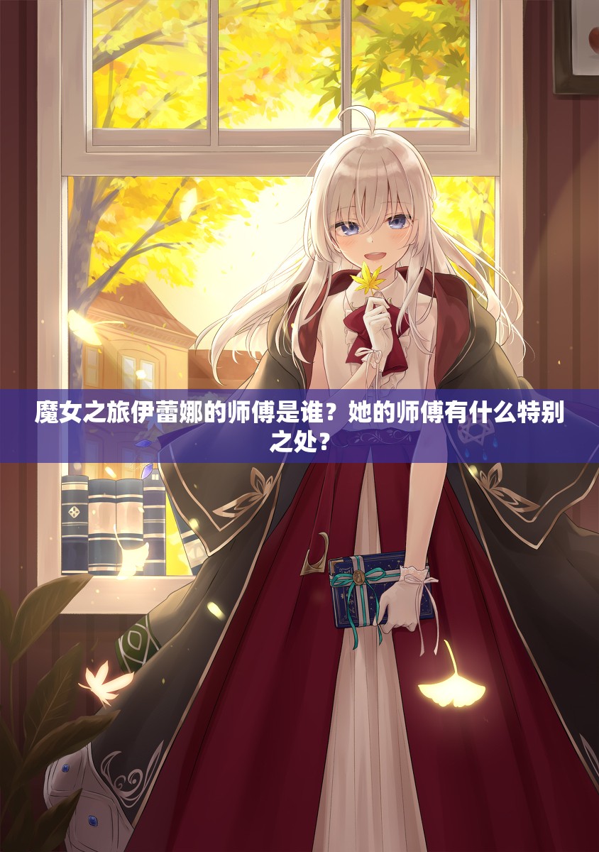 魔女之旅伊蕾娜的师傅是谁？她的师傅有什么特别之处？