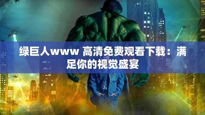 绿巨人www 高清免费观看下载：满足你的视觉盛宴
