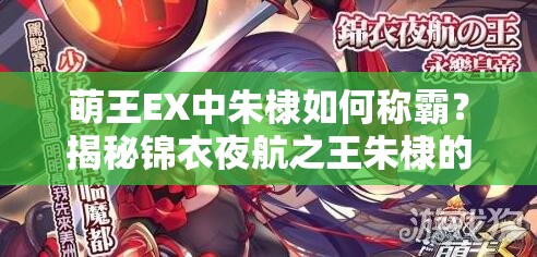 萌王EX中朱棣如何称霸？揭秘锦衣夜航之王朱棣的高效操作攻略