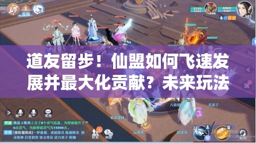 道友留步！仙盟如何飞速发展并最大化贡献？未来玩法将有何革命性变革？