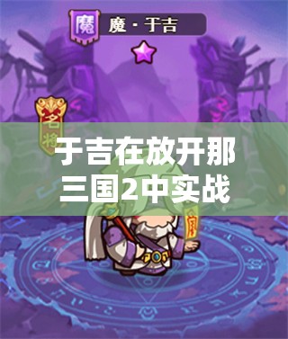 于吉在放开那三国2中实战效果究竟如何？毒伤阵容必备？