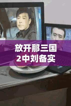 放开那三国2中刘备实战究竟如何？能否预见玩法上的革命性变革？