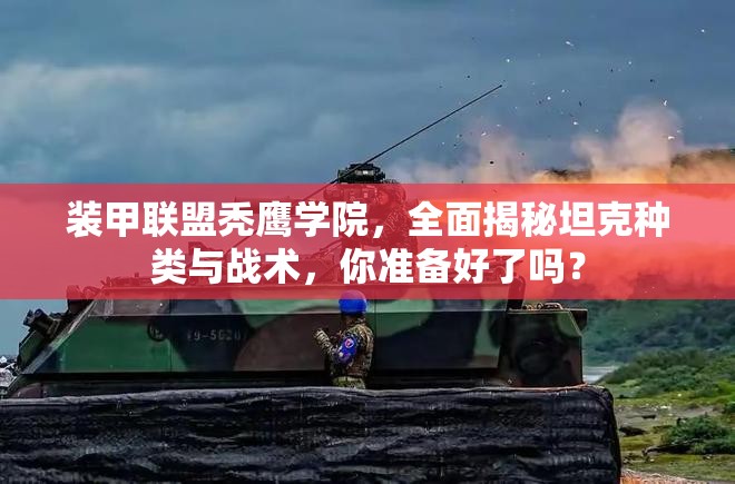 装甲联盟秃鹰学院，全面揭秘坦克种类与战术，你准备好了吗？