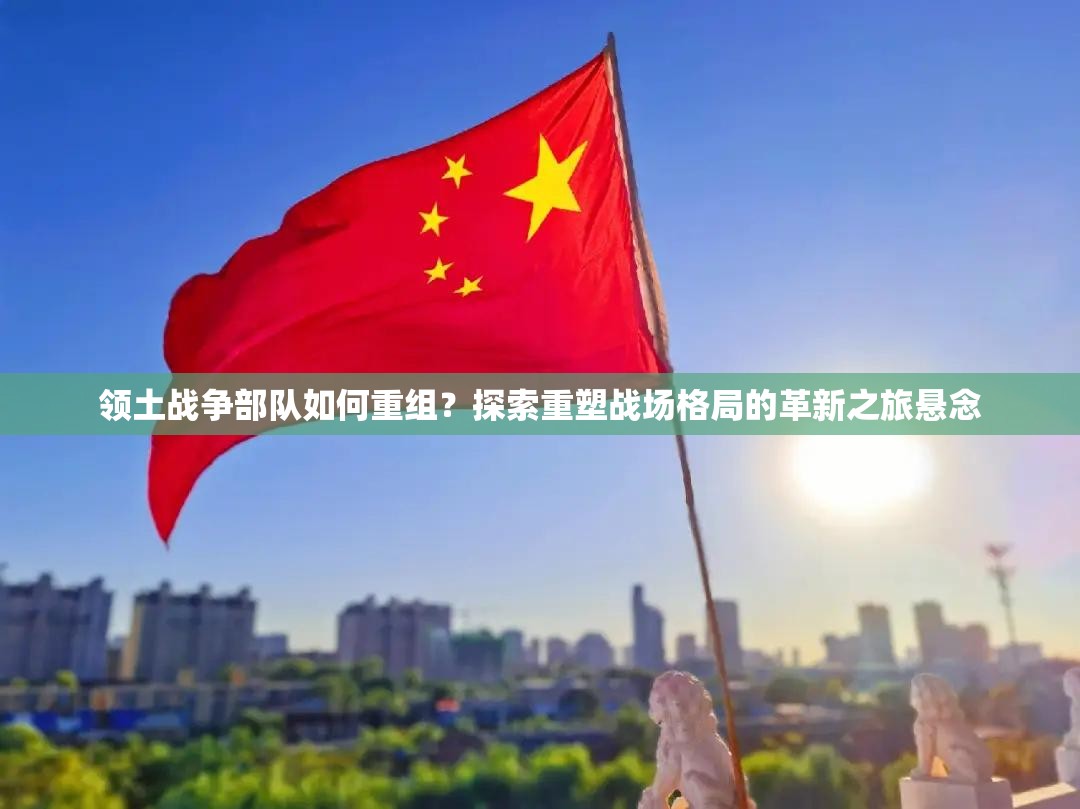 领土战争部队如何重组？探索重塑战场格局的革新之旅悬念
