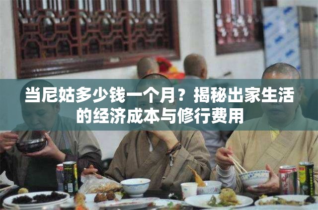 当尼姑多少钱一个月？揭秘出家生活的经济成本与修行费用