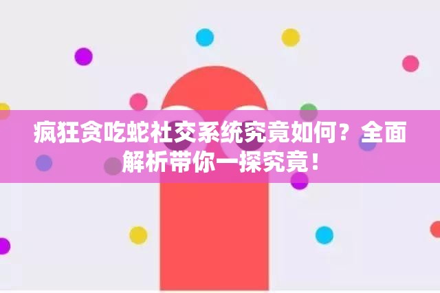 疯狂贪吃蛇社交系统究竟如何？全面解析带你一探究竟！