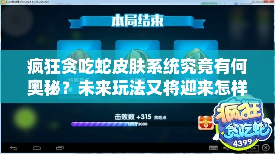 疯狂贪吃蛇皮肤系统究竟有何奥秘？未来玩法又将迎来怎样革命性变革？