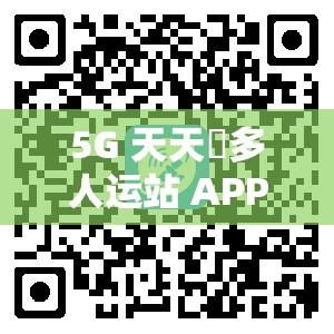 5G 天天奭多人运站 APP 最新版本更新内容大揭秘你想知道有哪些惊喜吗？