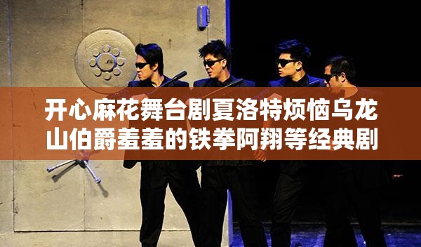 开心麻花舞台剧夏洛特烦恼乌龙山伯爵羞羞的铁拳阿翔等经典剧目正在热映，你最期待哪一部呢？