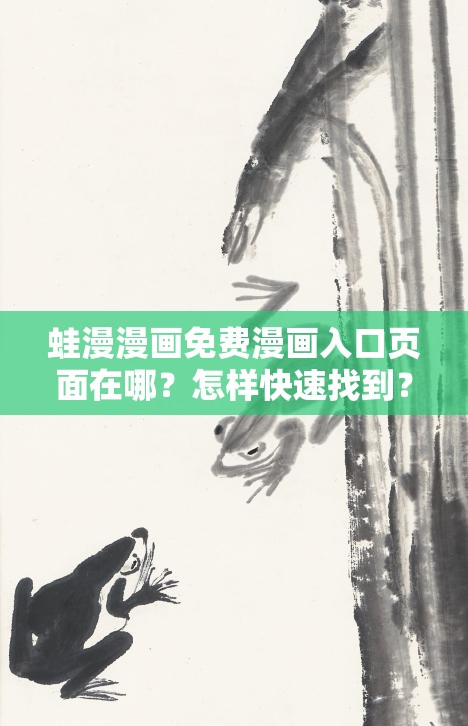 蛙漫漫画免费漫画入口页面在哪？怎样快速找到？网友经验分享蛙漫漫画免费漫画入口页面神秘消失？最新线索和寻找方法曝光想知道蛙漫漫画免费漫画入口页面？全网热门搜索引发的探索之旅