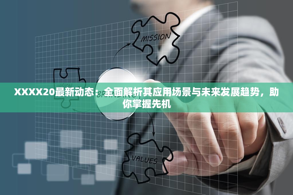 XXXX20最新动态：全面解析其应用场景与未来发展趋势，助你掌握先机