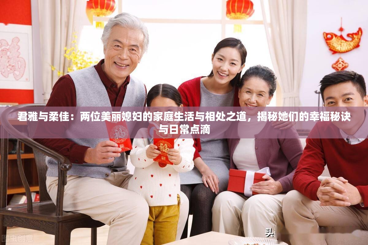 君雅与柔佳：两位美丽媳妇的家庭生活与相处之道，揭秘她们的幸福秘诀与日常点滴